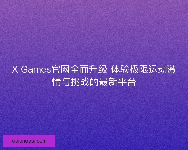 X Games官网全面升级 体验极限运动激情与挑战的最新平台