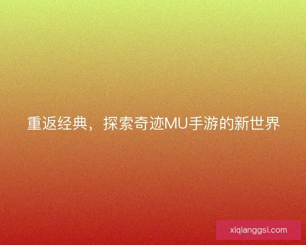 重返经典，探索奇迹MU手游的新世界