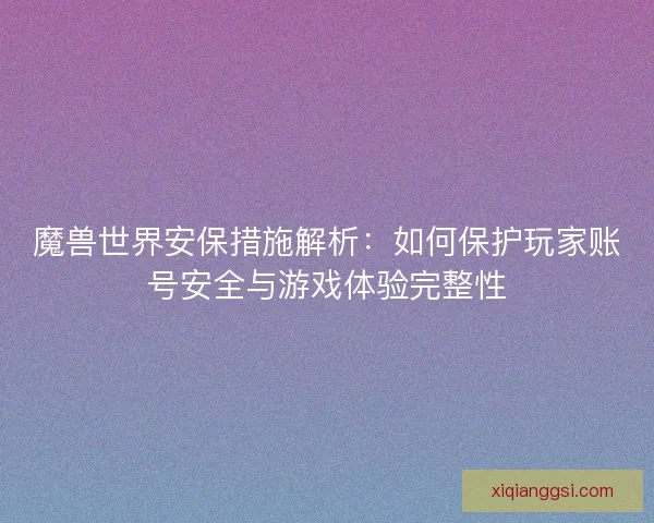 魔兽世界安保措施解析：如何保护玩家账号安全与游戏体验完整性