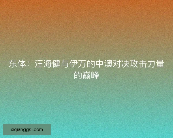 东体：汪海健与伊万的中澳对决攻击力量的巅峰
