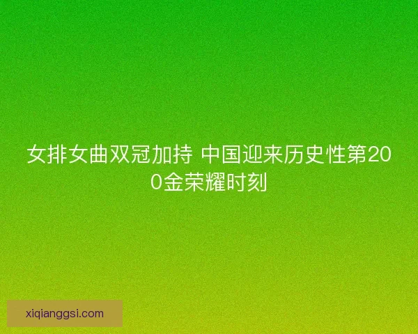 女排女曲双冠加持 中国迎来历史性第200金荣耀时刻