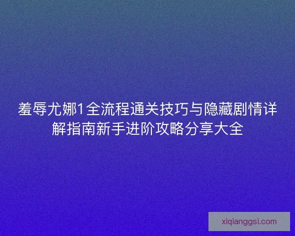羞辱尤娜1全流程通关技巧与隐藏剧情详解指南新手进阶攻略分享大全