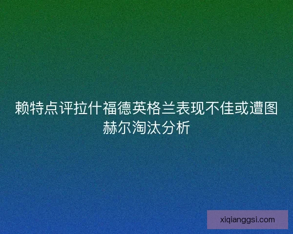 赖特点评拉什福德英格兰表现不佳或遭图赫尔淘汰分析